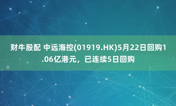 财牛股配 中远海控(01919.HK)5月22日回购1.06亿港元，已连续5日回购