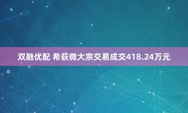 双融优配 希荻微大宗交易成交418.24万元