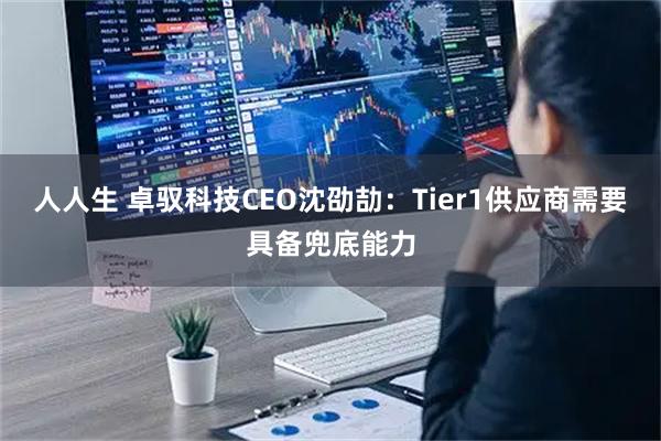 人人生 卓驭科技CEO沈劭劼：Tier1供应商需要具备兜底能力