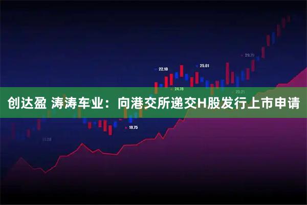 创达盈 涛涛车业：向港交所递交H股发行上市申请