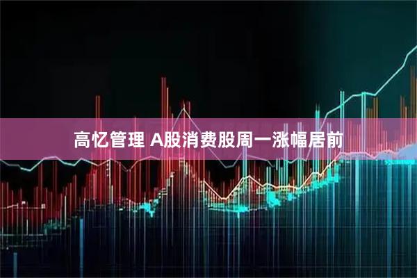 高忆管理 A股消费股周一涨幅居前