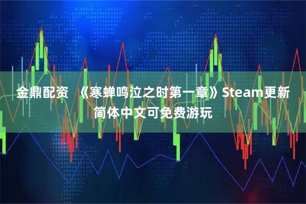 金鼎配资  《寒蝉鸣泣之时第一章》Steam更新简体中文可免费游玩