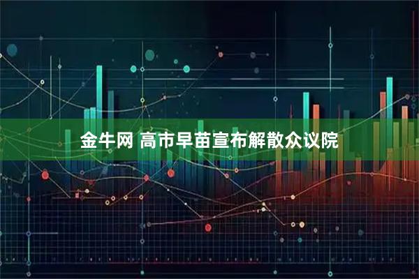 金牛网 高市早苗宣布解散众议院