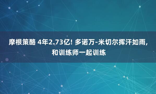 摩根策酪 4年2.73亿! 多诺万-米切尔挥汗如雨, 和训练师一起训练